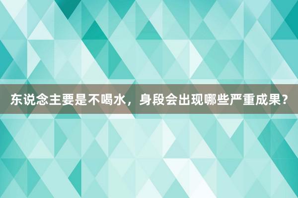 东说念主要是不喝水，身段会出现哪些严重成果？